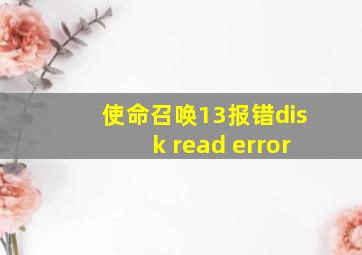 使命召唤13报错disk read error